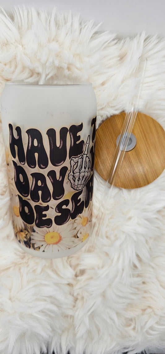 Have The Day You Desrve 16 oz Glass Can